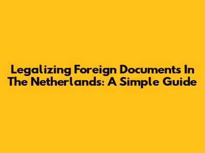 Legalizing Foreign Documents In The Netherlands: A Simple Guide