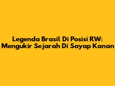 Legenda Brasil Di Posisi RW: Mengukir Sejarah Di Sayap Kanan