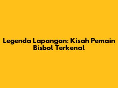 Legenda Lapangan: Kisah Pemain Bisbol Terkenal