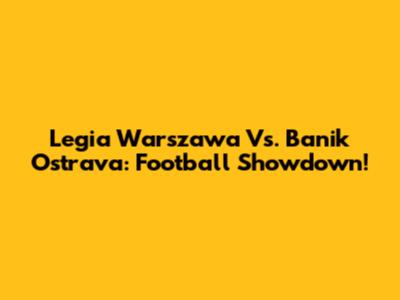 Legia Warszawa Vs. Banik Ostrava: Football Showdown!