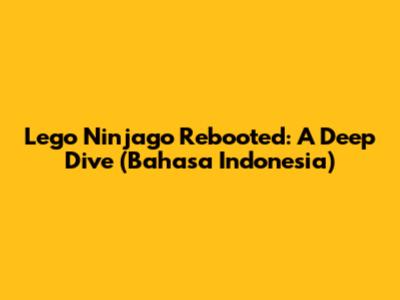 Lego Ninjago Rebooted: A Deep Dive (Bahasa Indonesia)