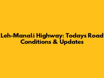 Leh-Manali Highway: Today's Road Conditions & Updates