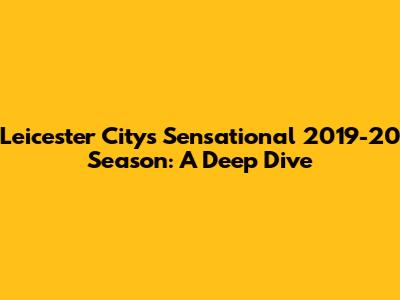 Leicester City's Sensational 2019-20 Season: A Deep Dive