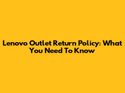 Lenovo Outlet Return Policy: What You Need To Know