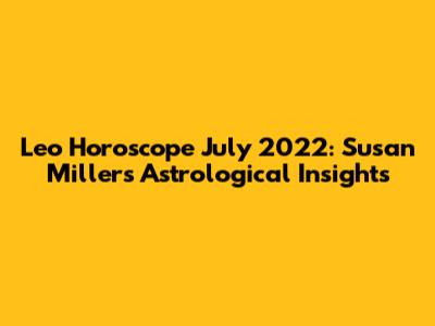 Leo Horoscope July 2022: Susan Miller's Astrological Insights