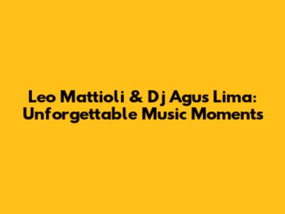 Leo Mattioli & Dj Agus Lima: Unforgettable Music Moments