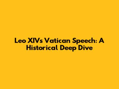 Leo XIV's Vatican Speech: A Historical Deep Dive
