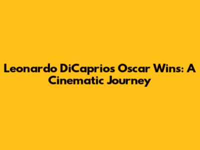 Leonardo DiCaprio's Oscar Wins: A Cinematic Journey