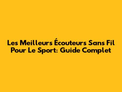 Les Meilleurs Écouteurs Sans Fil Pour Le Sport: Guide Complet