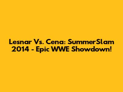 Lesnar Vs. Cena: SummerSlam 2014 - Epic WWE Showdown!