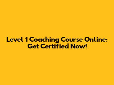 Level 1 Coaching Course Online: Get Certified Now!