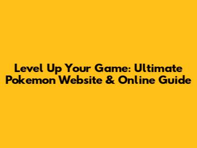 Level Up Your Game: Ultimate Pokemon Website & Online Guide