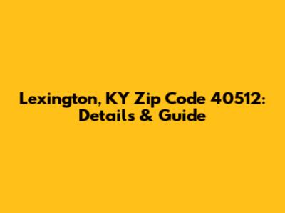 Lexington, KY Zip Code 40512: Details & Guide