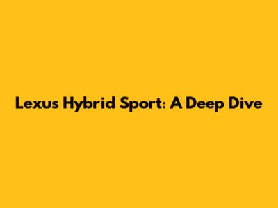Lexus Hybrid Sport: A Deep Dive