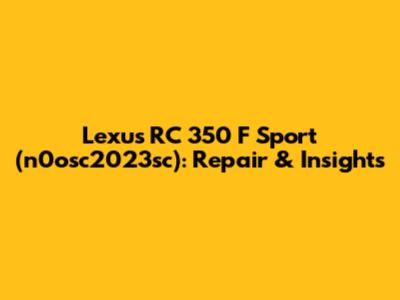 Lexus RC 350 F Sport (n0osc2023sc): Repair & Insights