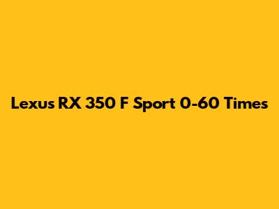 Lexus RX 350 F Sport 0-60 Times