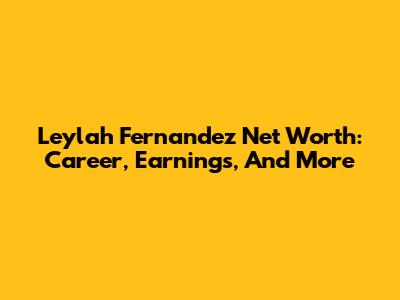 Leylah Fernandez Net Worth: Career, Earnings, And More