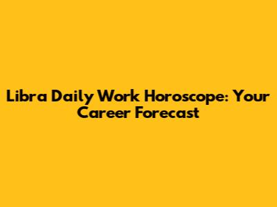 Libra Daily Work Horoscope: Your Career Forecast
