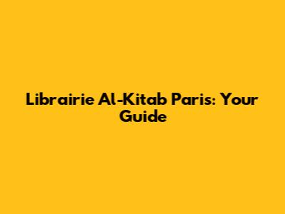 Librairie Al-Kitab Paris: Your Guide