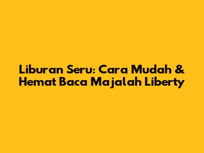 Liburan Seru: Cara Mudah & Hemat Baca Majalah Liberty