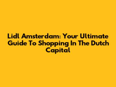 Lidl Amsterdam: Your Ultimate Guide To Shopping In The Dutch Capital