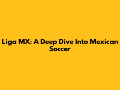 Liga MX: A Deep Dive Into Mexican Soccer
