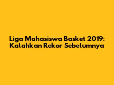 Liga Mahasiswa Basket 2019: Kalahkan Rekor Sebelumnya