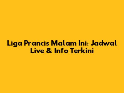 Liga Prancis Malam Ini: Jadwal Live & Info Terkini