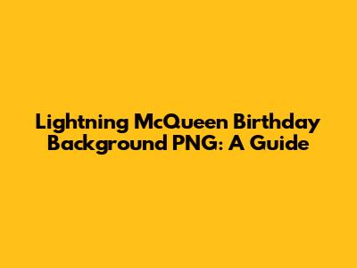 Lightning McQueen Birthday Background PNG: A Guide