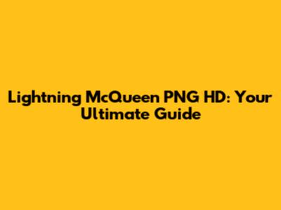 Lightning McQueen PNG HD: Your Ultimate Guide