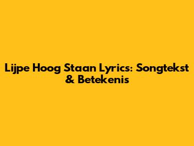 Lijpe Hoog Staan Lyrics: Songtekst & Betekenis