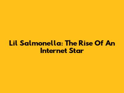 Lil' Salmonella: The Rise Of An Internet Star