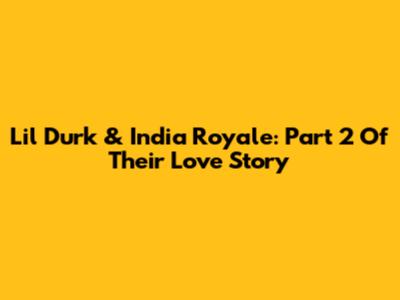Lil Durk & India Royale: Part 2 Of Their Love Story
