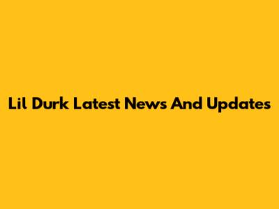 Lil Durk Latest News And Updates