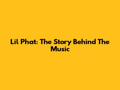 Lil Phat: The Story Behind The Music