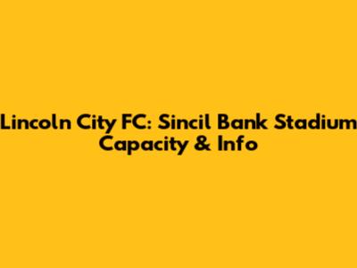 Lincoln City FC: Sincil Bank Stadium Capacity & Info