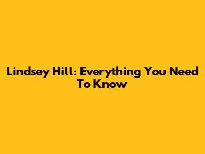 Lindsey Hill: Everything You Need To Know