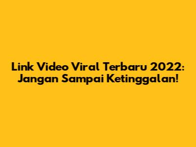Link Video Viral Terbaru 2022: Jangan Sampai Ketinggalan!