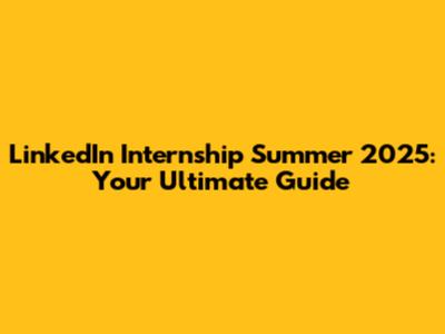 LinkedIn Internship Summer 2025: Your Ultimate Guide