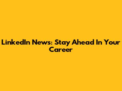 LinkedIn News: Stay Ahead In Your Career