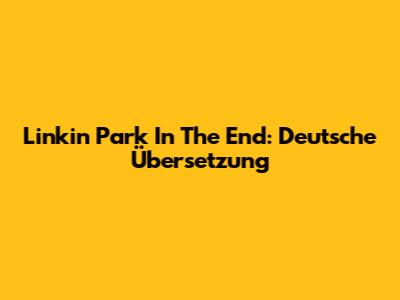 Linkin Park In The End: Deutsche Übersetzung