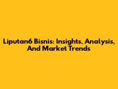 Liputan6 Bisnis: Insights, Analysis, And Market Trends