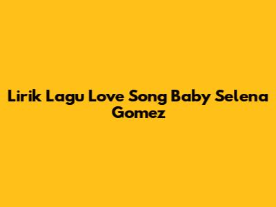 Lirik Lagu "Love Song" Baby Selena Gomez