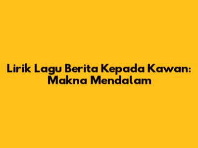 Lirik Lagu 'Berita Kepada Kawan': Makna Mendalam