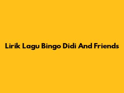 Lirik Lagu Bingo Didi And Friends
