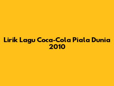 Lirik Lagu Coca-Cola Piala Dunia 2010