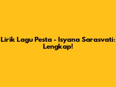 Lirik Lagu Pesta - Isyana Sarasvati: Lengkap!