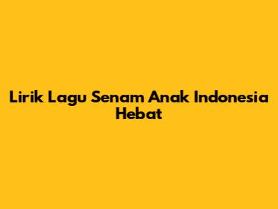 Lirik Lagu Senam Anak Indonesia Hebat