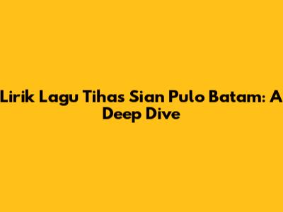 Lirik Lagu Tihas Sian Pulo Batam: A Deep Dive