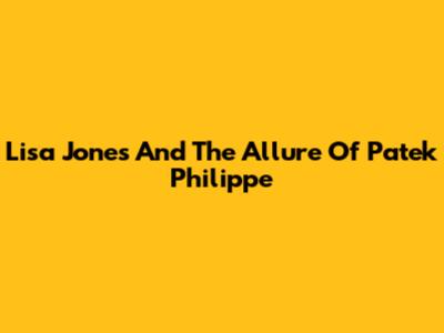 Lisa Jones And The Allure Of Patek Philippe